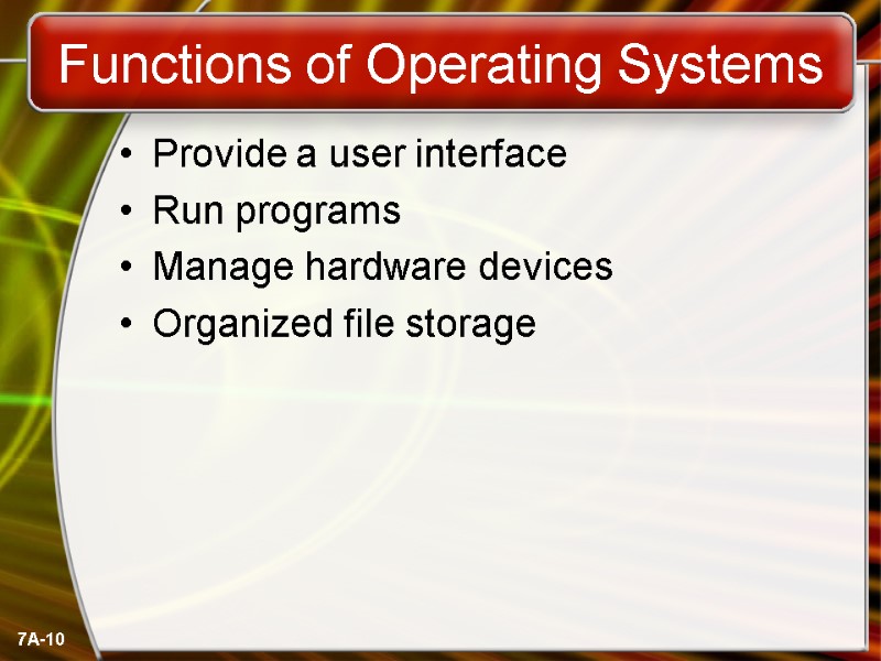 7A-10 Functions of Operating Systems Provide a user interface Run programs Manage hardware devices